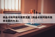 商品卡如何提升搜索流量（商品卡如何提升搜索流量的方法）