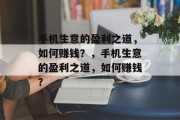 手机生意的盈利之道,如何赚钱?,手机生意的盈利之道,如何赚钱? 手机生意的盈利之道,如何赚钱?,手机生意的盈利之道,如何赚钱?