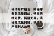 移动用户福音！揭秘那些免流量网站，畅享网络无忧，畅游无界，揭秘免流量网站，移动用户福利大公开
