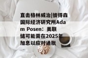 直击格林威治|彼得森国际经济研究所Adam Posen：美联储可能需在2025年加息以应对通胀