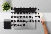 你的个性化在线平台，个性化在线学习平台，让知识触手可及，个性化在线平台，让你的知识触手可及