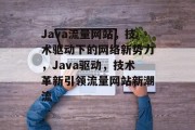 Java流量网站，技术驱动下的网络新势力，Java驱动，技术革新引领流量网站新潮流