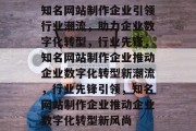 知名网站制作企业引领行业潮流，助力企业数字化转型，行业先锋，知名网站制作企业推动企业数字化转型新潮流，行业先锋引领，知名网站制作企业推动企业数字化转型新风尚