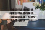 打造国际品牌的关键，构建全球品牌的秘诀，打造国际品牌，构建全球品牌的秘诀