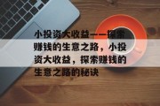 小投资大收益——探索赚钱的生意之路,小投资大收益,探索赚钱的生意之路的秘诀 小投资大收益——探索赚钱的生意之路,小投资大收益,探索赚钱的生意之路的秘诀