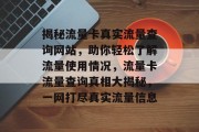 揭秘流量卡真实流量查询网站，助你轻松了解流量使用情况，流量卡流量查询真相大揭秘，一网打尽真实流量信息