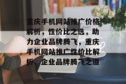 重庆手机网站推广价格解析，性价比之选，助力企业品牌腾飞，重庆手机网站推广性价比解析，企业品牌腾飞之道