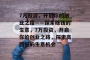 7万投资,开启你的创业之路——探索赚钱的生意,7万投资,开启你的创业之路,探索高回报的生意机会 7万投资,开启你的创业之路——探索赚钱的生意,7万投资,开启你的创业之路,探索高回报的生意机会