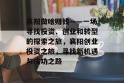 襄阳做啥赚钱——一场寻找投资、创业和转型的探索之旅,襄阳创业投资之旅,寻找新机遇与成功之路