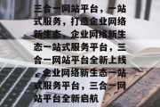 三合一网站平台，一站式服务，打造企业网络新生态，企业网络新生态一站式服务平台，三合一网站平台全新上线，企业网络新生态一站式服务平台，三合一网站平台全新启航