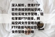 深入解析，使用FTP软件连接到网站空间，轻松实现文件管理，轻松掌握FTP连接，网站空间文件管理攻略，FTP连接与网站空间文件管理全攻略