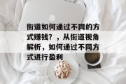 街道如何通过不同的方式赚钱?,从街道视角解析,如何通过不同方式进行盈利 街道如何通过不同的方式赚钱?,从街道视角解析,如何通过不同方式进行盈利
