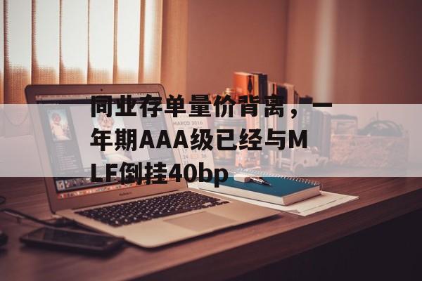 同业存单量价背离，一年期AAA级已经与MLF倒挂40bp