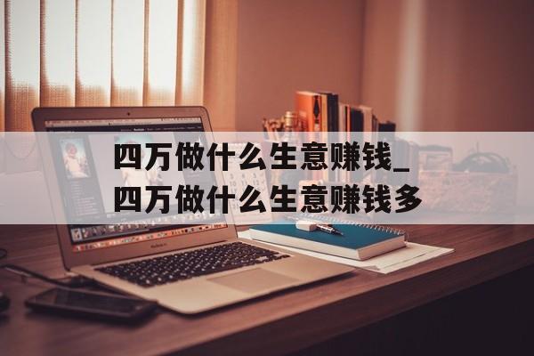 四万做什么生意赚钱_四万做什么生意赚钱多