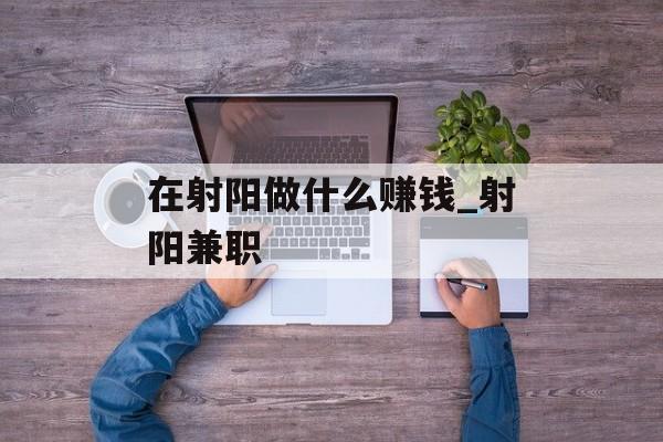 在射阳做什么赚钱_射阳兼职