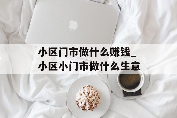 小区门市做什么赚钱_小区小门市做什么生意
