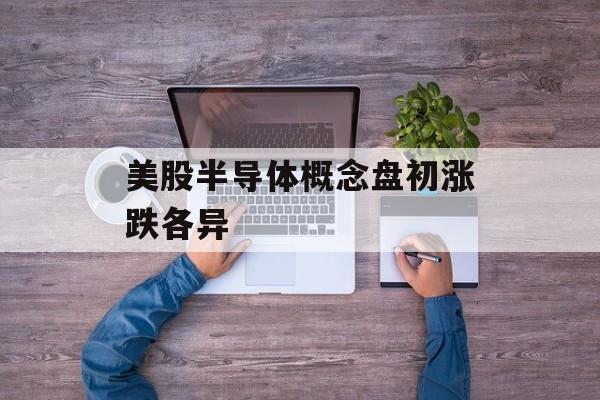 美股半导体概念盘初涨跌各异