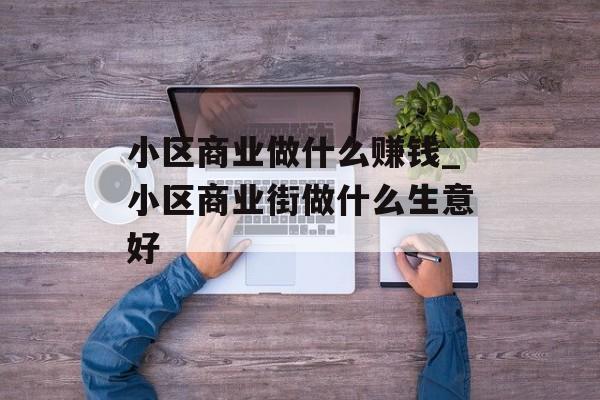 小区商业做什么赚钱_小区商业街做什么生意好