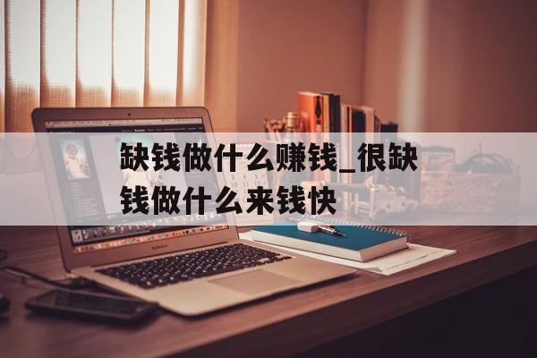 缺钱做什么赚钱_很缺钱做什么来钱快