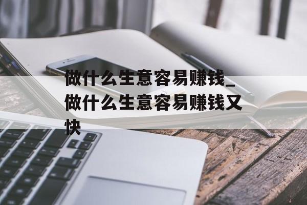 做什么生意容易赚钱_做什么生意容易赚钱又快