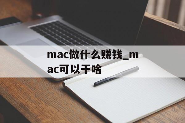 mac做什么赚钱_mac可以干啥 mac做什么赚钱_mac可以干啥