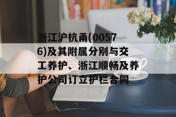 浙江沪杭甬(00576)及其附属分别与交工养护、浙江顺畅及养护公司订立护栏合同 浙江沪杭甬(00576)及其附属分别与交工养护、浙江顺畅及养护公司订立护栏合同
