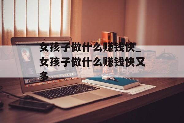 女孩子做什么赚钱快_女孩子做什么赚钱快又多