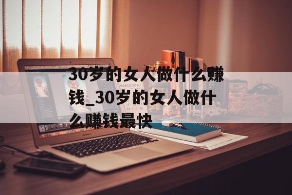 30岁的女人做什么赚钱_30岁的女人做什么赚钱最快