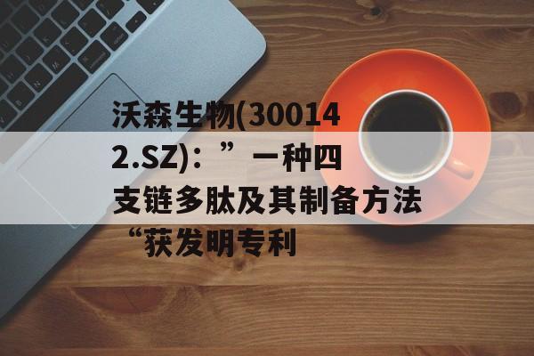 沃森生物(300142.SZ):”一种四支链多肽及其制备方法“获发明专利 沃森生物(300142.SZ):”一种四支链多肽及其制备方法“获发明专利