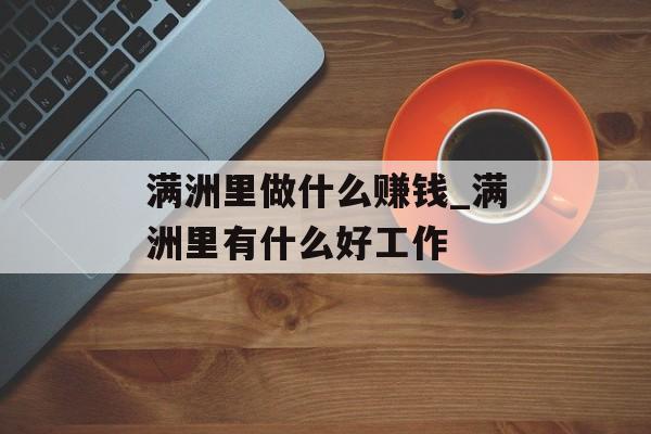 满洲里做什么赚钱_满洲里有什么好工作