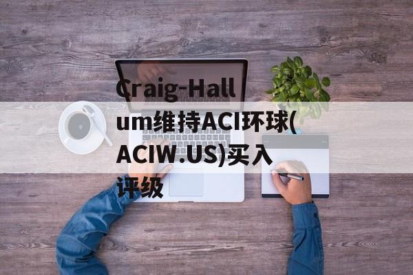 Craig-Hallum维持ACI环球(ACIW.US)买入评级