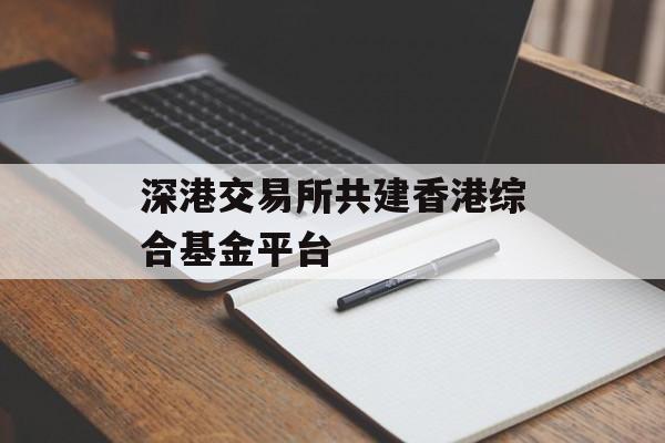 深港交易所共建香港综合基金平台