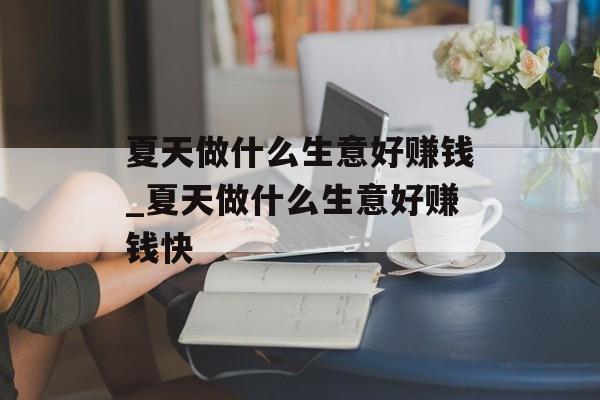 夏天做什么生意好赚钱_夏天做什么生意好赚钱快