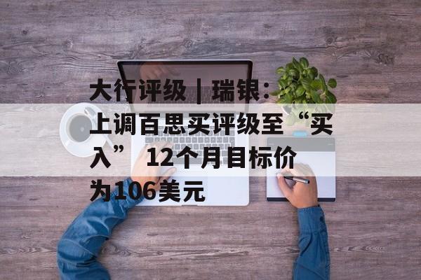 大行评级 | 瑞银：上调百思买评级至“买入” 12个月目标价为106美元