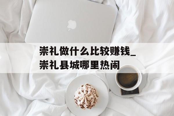崇礼做什么比较赚钱_崇礼县城哪里热闹
