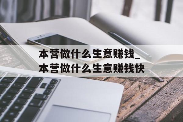 本营做什么生意赚钱_本营做什么生意赚钱快 本营做什么生意赚钱_本营做什么生意赚钱快