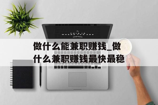 做什么能兼职赚钱_做什么兼职赚钱最快最稳