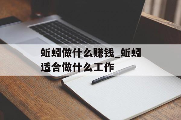 蚯蚓做什么赚钱_蚯蚓适合做什么工作