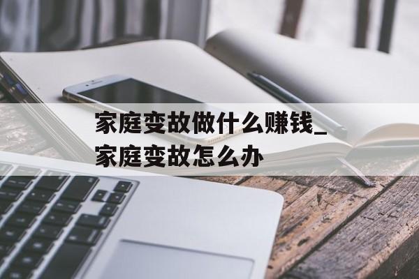 家庭变故做什么赚钱_家庭变故怎么办