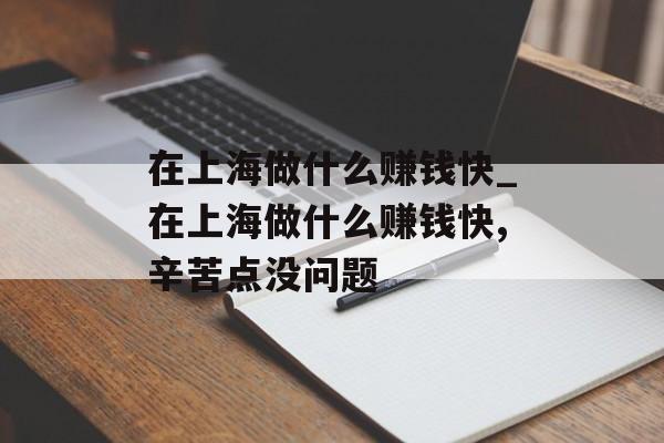 在上海做什么赚钱快_在上海做什么赚钱快,辛苦点没问题