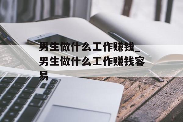 男生做什么工作赚钱_男生做什么工作赚钱容易