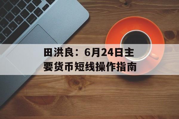 田洪良：6月24日主要货币短线操作指南
