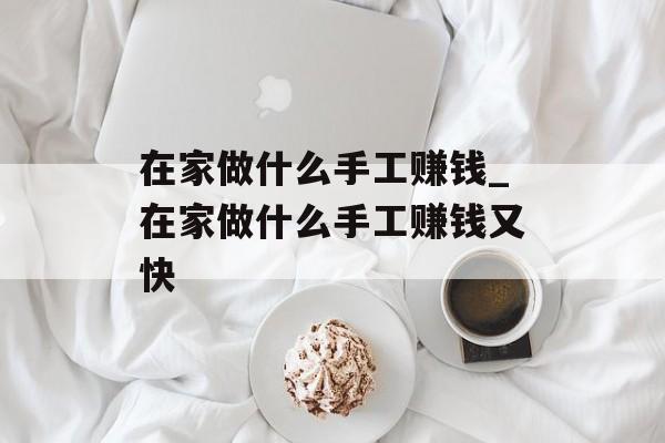 在家做什么手工赚钱_在家做什么手工赚钱又快