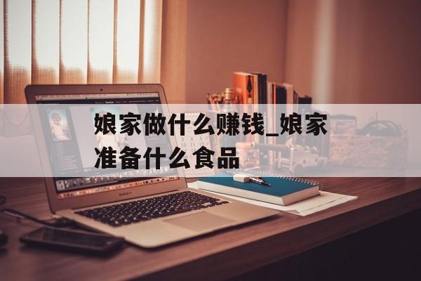 娘家做什么赚钱_娘家准备什么食品