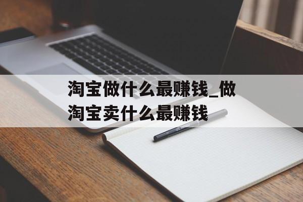 淘宝做什么最赚钱_做淘宝卖什么最赚钱