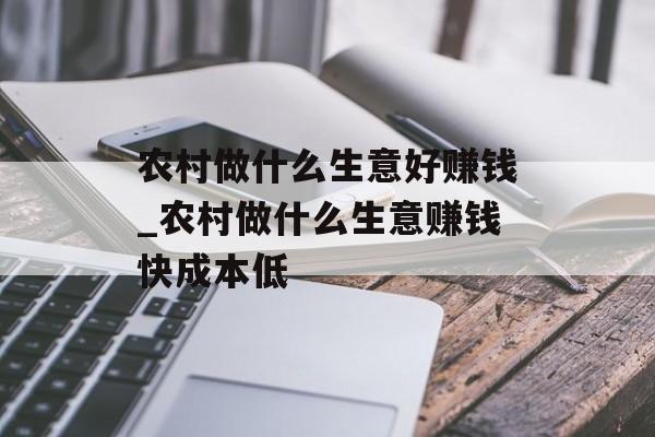 农村做什么生意好赚钱_农村做什么生意赚钱快成本低 农村做什么生意好赚钱_农村做什么生意赚钱快成本低
