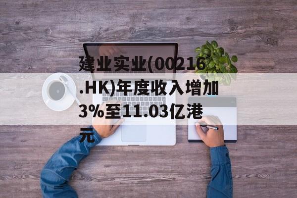 建业实业(00216.HK)年度收入增加3%至11.03亿港元 建业实业(00216.HK)年度收入增加3%至11.03亿港元