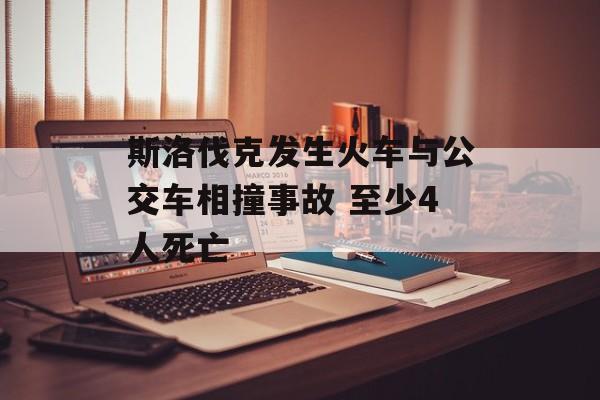 斯洛伐克发生火车与公交车相撞事故 至少4人死亡