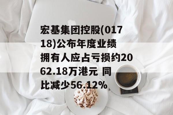 宏基集团控股(01718)公布年度业绩 拥有人应占亏损约2062.18万港元 同比减少56.12% 宏基集团控股(01718)公布年度业绩 拥有人应占亏损约2062.18万港元 同比减少56.12%