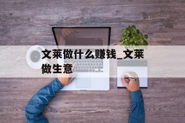 文莱做什么赚钱_文莱做生意